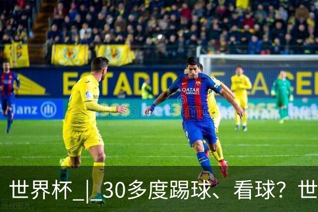 世界杯 | 30多度踢球、看球？世界杯面临的“天气考验”不仅仅是高温